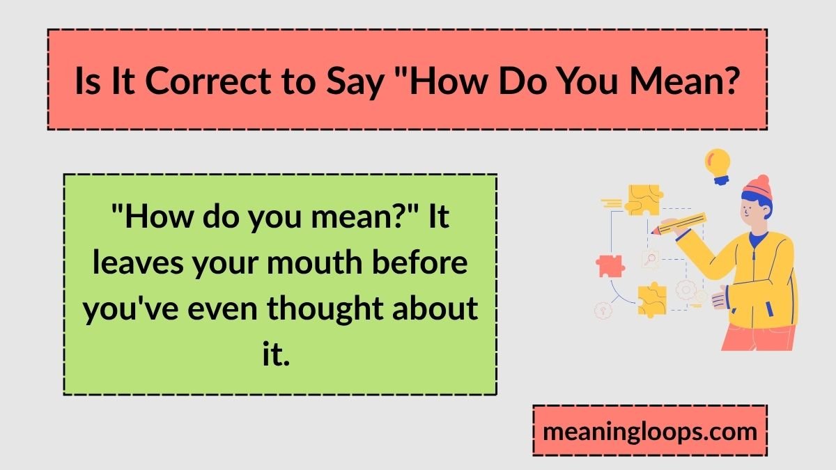 Is It Correct to Say "How Do You Mean?