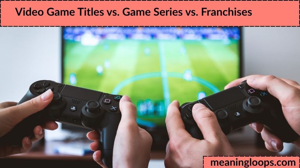 Video Game Titles vs. Game Series vs. Franchises