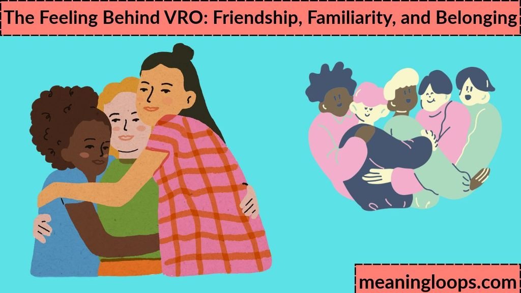 The Feeling Behind VRO: Friendship, Familiarity, and Belonging